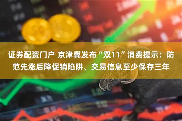证券配资门户 京津冀发布“双11”消费提示：防范先涨后降促销陷阱、交易信息至少保存三年