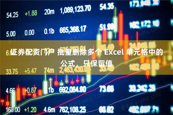 证券配资门户 批量删除多个 Excel 单元格中的公式，只保留值