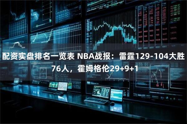 配资实盘排名一览表 NBA战报：雷霆129-104大胜 76人，霍姆格伦29+9+1
