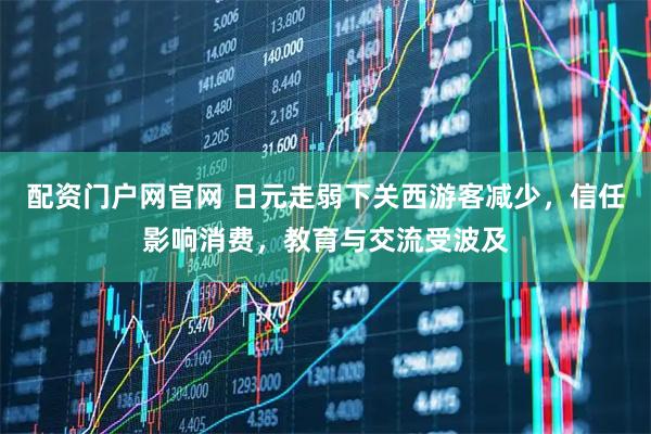配资门户网官网 日元走弱下关西游客减少，信任影响消费，教育与交流受波及