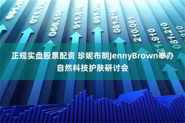 正规实盘股票配资 珍妮布朗JennyBrown举办自然科技护肤研讨会